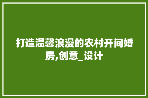 打造温馨浪漫的农村开间婚房,创意_设计