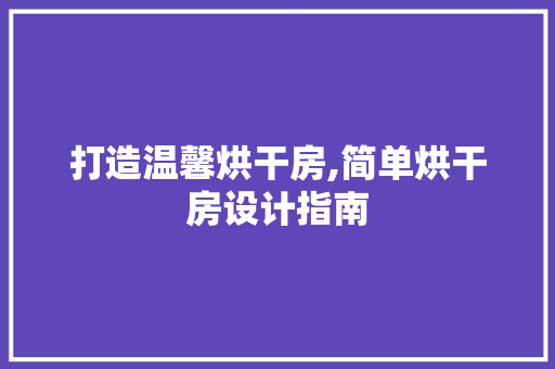 打造温馨烘干房,简单烘干房设计指南