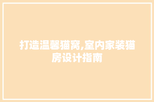 打造温馨猫窝,室内家装猫房设计指南