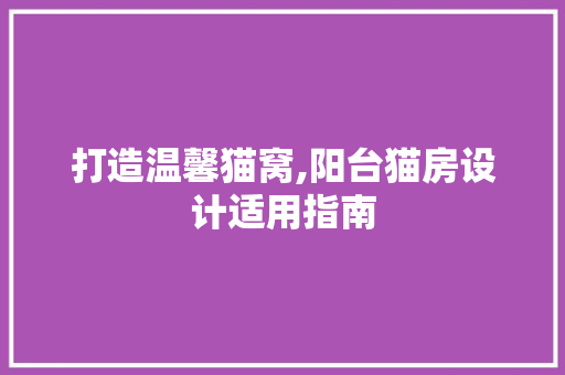打造温馨猫窝,阳台猫房设计适用指南