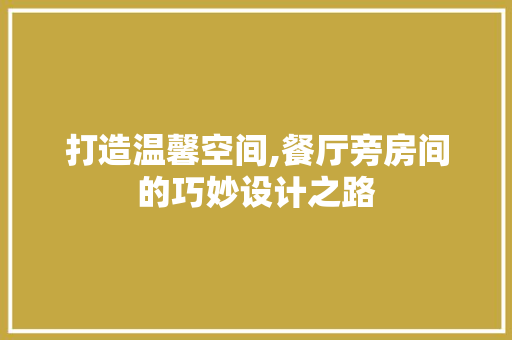 打造温馨空间,餐厅旁房间的巧妙设计之路