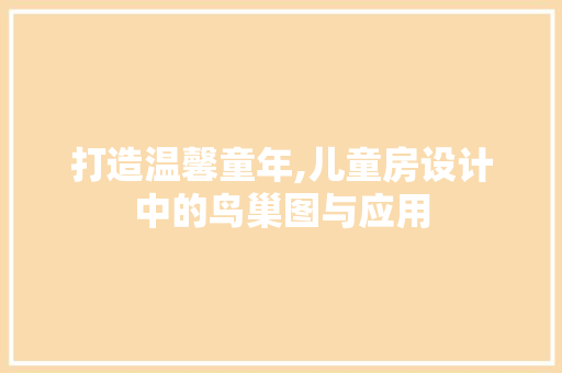 打造温馨童年,儿童房设计中的鸟巢图与应用