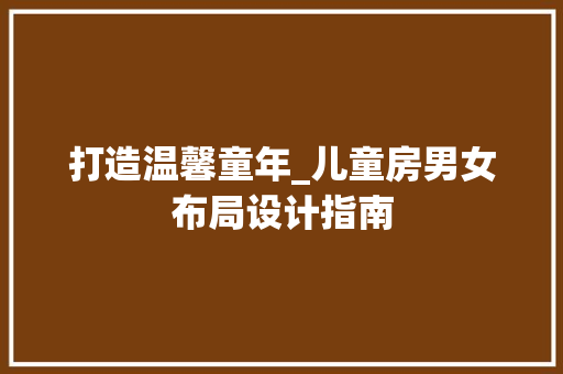 打造温馨童年_儿童房男女布局设计指南