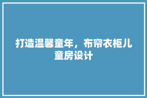 打造温馨童年，布帘衣柜儿童房设计