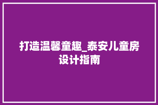 打造温馨童趣_泰安儿童房设计指南