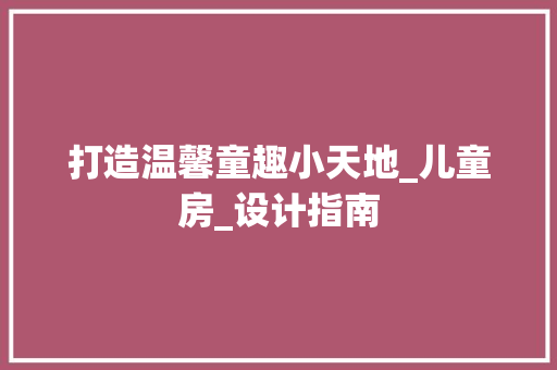 打造温馨童趣小天地_儿童房_设计指南