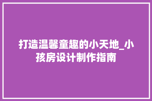 打造温馨童趣的小天地_小孩房设计制作指南