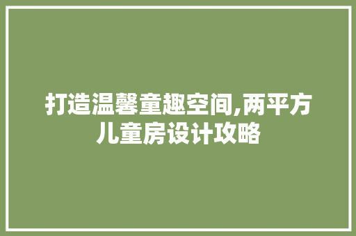 打造温馨童趣空间,两平方儿童房设计攻略