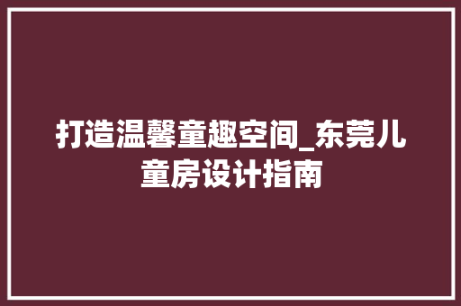 打造温馨童趣空间_东莞儿童房设计指南