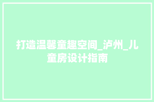 打造温馨童趣空间_泸州_儿童房设计指南