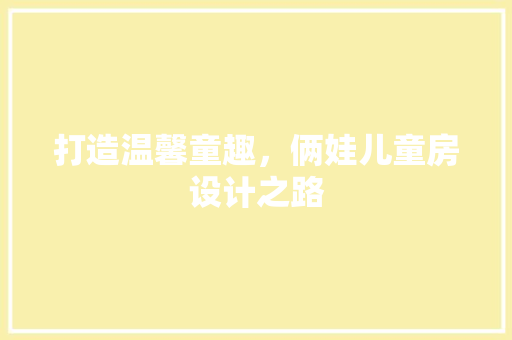 打造温馨童趣，俩娃儿童房设计之路