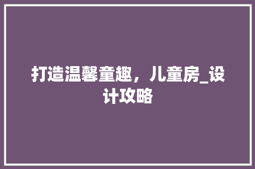 打造温馨童趣，儿童房_设计攻略