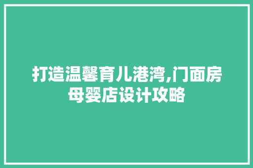 打造温馨育儿港湾,门面房母婴店设计攻略