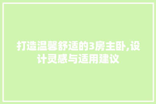 打造温馨舒适的3房主卧,设计灵感与适用建议
