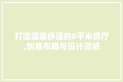 打造温馨舒适的8平米房厅,创意布局与设计灵感