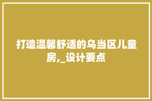 打造温馨舒适的乌当区儿童房,_设计要点