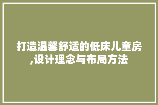 打造温馨舒适的低床儿童房,设计理念与布局方法