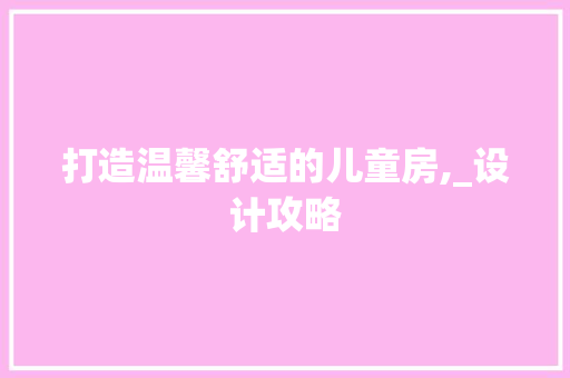 打造温馨舒适的儿童房,_设计攻略