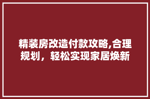 精装房改造付款攻略,合理规划，轻松实现家居焕新