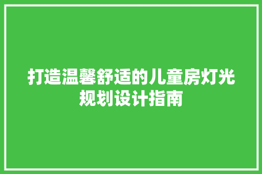 打造温馨舒适的儿童房灯光规划设计指南
