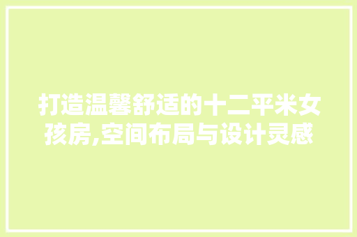 打造温馨舒适的十二平米女孩房,空间布局与设计灵感