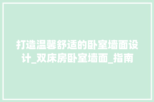 打造温馨舒适的卧室墙面设计_双床房卧室墙面_指南