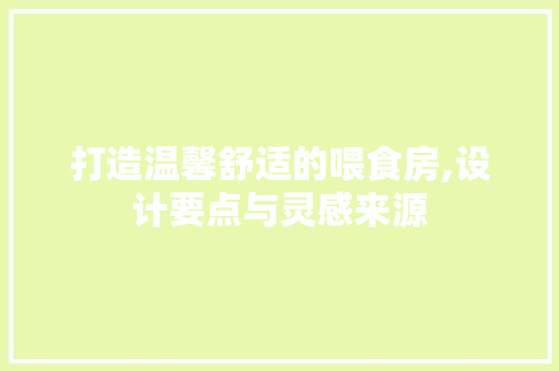打造温馨舒适的喂食房,设计要点与灵感来源