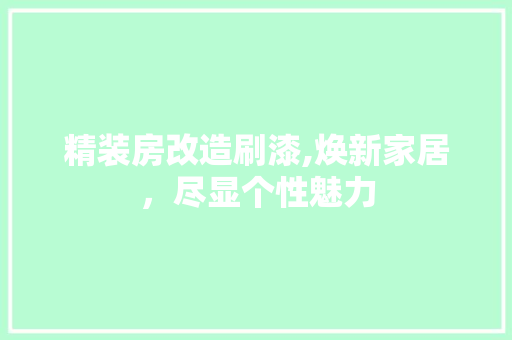 精装房改造刷漆,焕新家居，尽显个性魅力