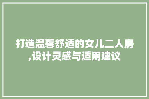打造温馨舒适的女儿二人房,设计灵感与适用建议