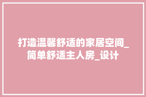 打造温馨舒适的家居空间_简单舒适主人房_设计