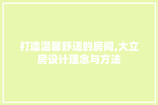 打造温馨舒适的房间,大立房设计理念与方法