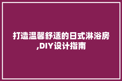 打造温馨舒适的日式淋浴房,DIY设计指南