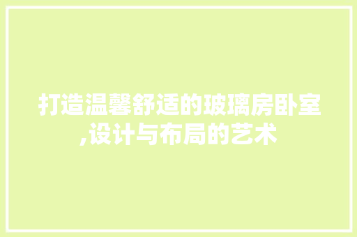 打造温馨舒适的玻璃房卧室,设计与布局的艺术