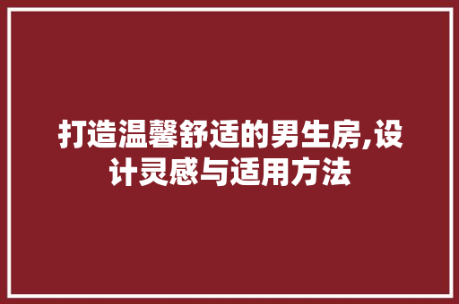 打造温馨舒适的男生房,设计灵感与适用方法
