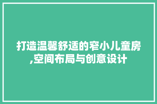 打造温馨舒适的窄小儿童房,空间布局与创意设计