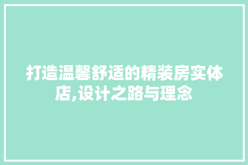 打造温馨舒适的精装房实体店,设计之路与理念