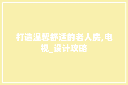 打造温馨舒适的老人房,电视_设计攻略