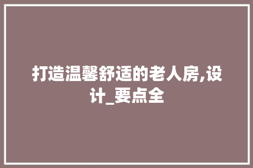 打造温馨舒适的老人房,设计_要点全