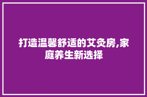 打造温馨舒适的艾灸房,家庭养生新选择