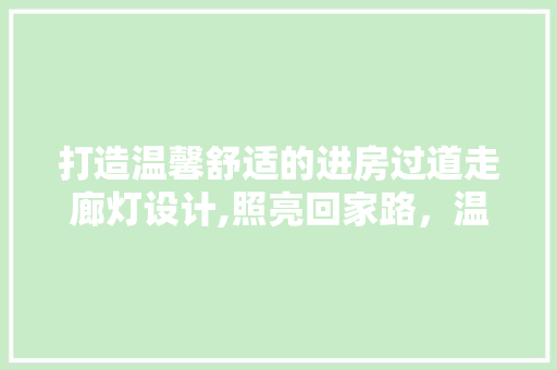 打造温馨舒适的进房过道走廊灯设计,照亮回家路，温暖心灵港湾
