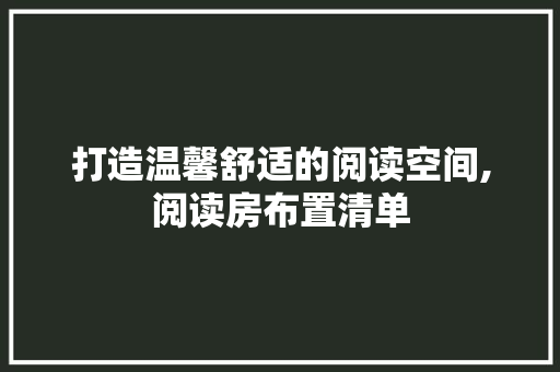 打造温馨舒适的阅读空间,阅读房布置清单