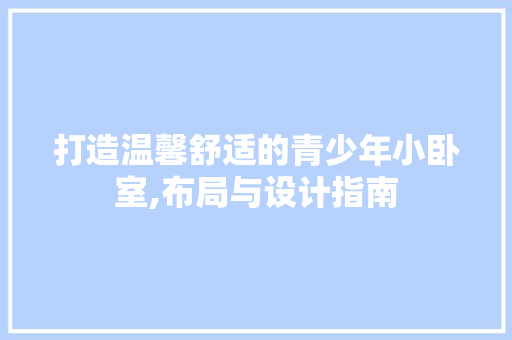 打造温馨舒适的青少年小卧室,布局与设计指南