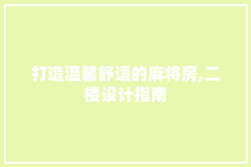 打造温馨舒适的麻将房,二楼设计指南