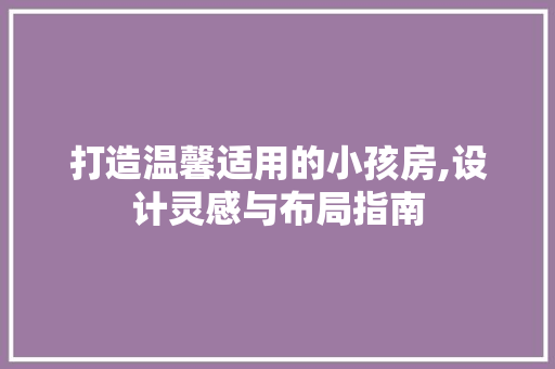 打造温馨适用的小孩房,设计灵感与布局指南