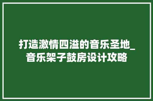 打造激情四溢的音乐圣地_音乐架子鼓房设计攻略