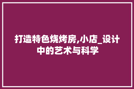 打造特色烧烤房,小店_设计中的艺术与科学