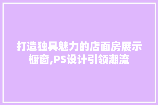 打造独具魅力的店面房展示橱窗,PS设计引领潮流