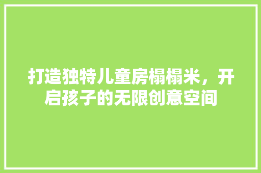 打造独特儿童房榻榻米，开启孩子的无限创意空间