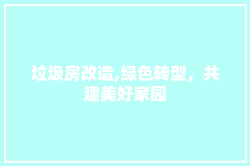 垃圾房改造,绿色转型，共建美好家园