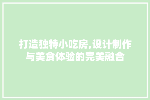 打造独特小吃房,设计制作与美食体验的完美融合
